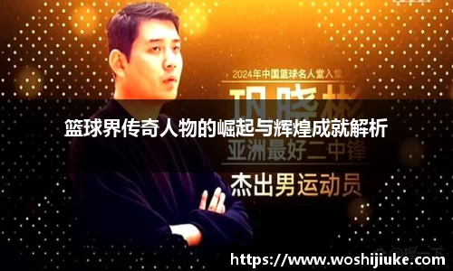 篮球界传奇人物的崛起与辉煌成就解析