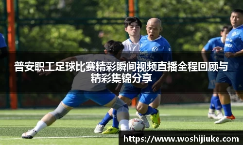 普安职工足球比赛精彩瞬间视频直播全程回顾与精彩集锦分享