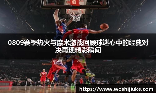 0809赛季热火与魔术激战回顾球迷心中的经典对决再现精彩瞬间