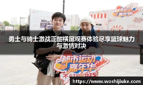 勇士与骑士激战正酣横屏观赛体验尽享篮球魅力与激情对决