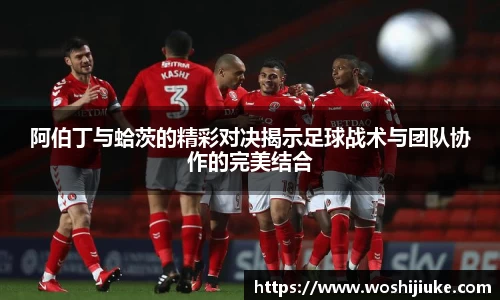 阿伯丁与蛤茨的精彩对决揭示足球战术与团队协作的完美结合