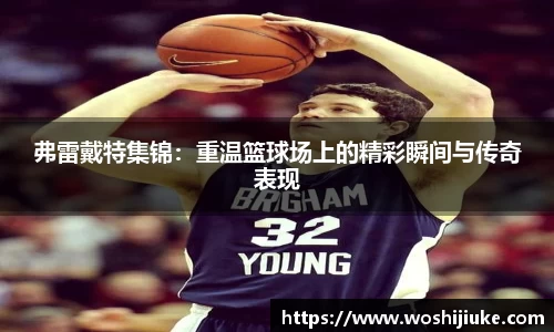 弗雷戴特集锦：重温篮球场上的精彩瞬间与传奇表现