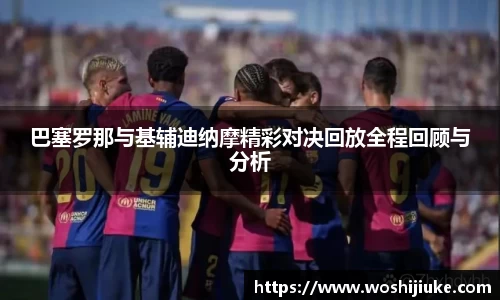 巴塞罗那与基辅迪纳摩精彩对决回放全程回顾与分析