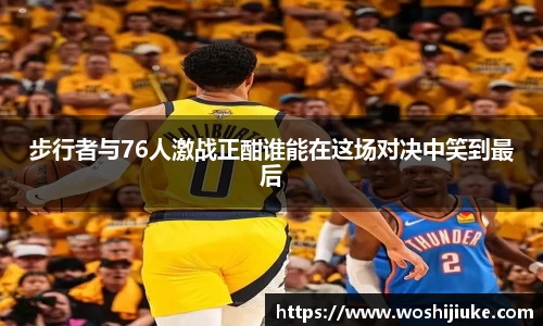 步行者与76人激战正酣谁能在这场对决中笑到最后