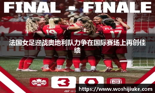 法国女足迎战奥地利队力争在国际赛场上再创佳绩