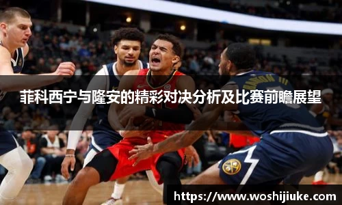 菲科西宁与隆安的精彩对决分析及比赛前瞻展望