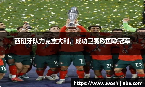 西班牙队力克意大利，成功卫冕欧国联冠军